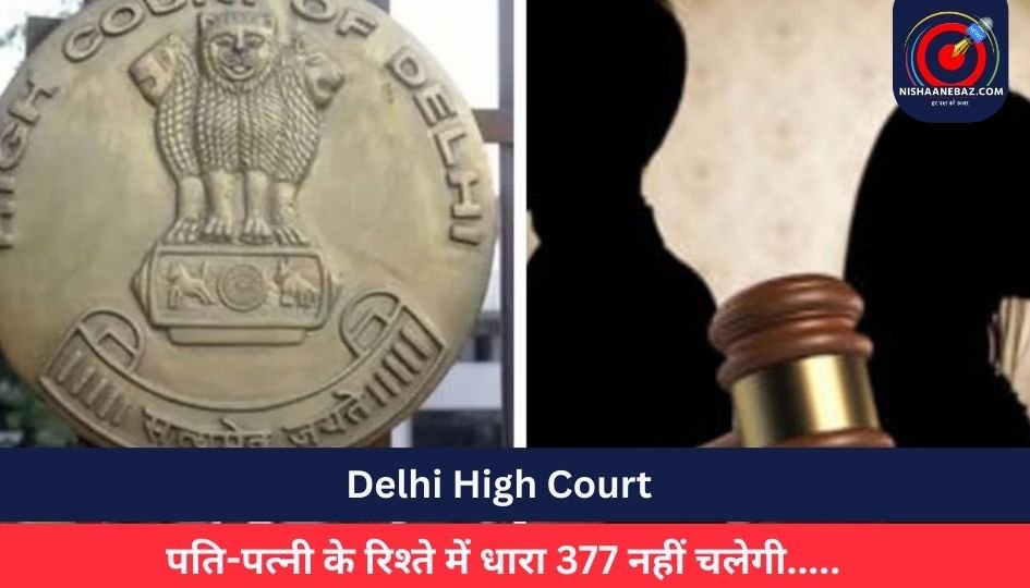 Delhi High Court : पति-पत्नी के रिश्ते में धारा 377 नहीं चलेगी…..