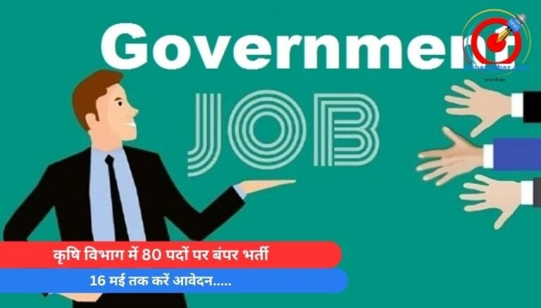 Government Job : कृषि विभाग में 80 पदों पर बंपर भर्ती, 16 मई तक करें आवेदन…..