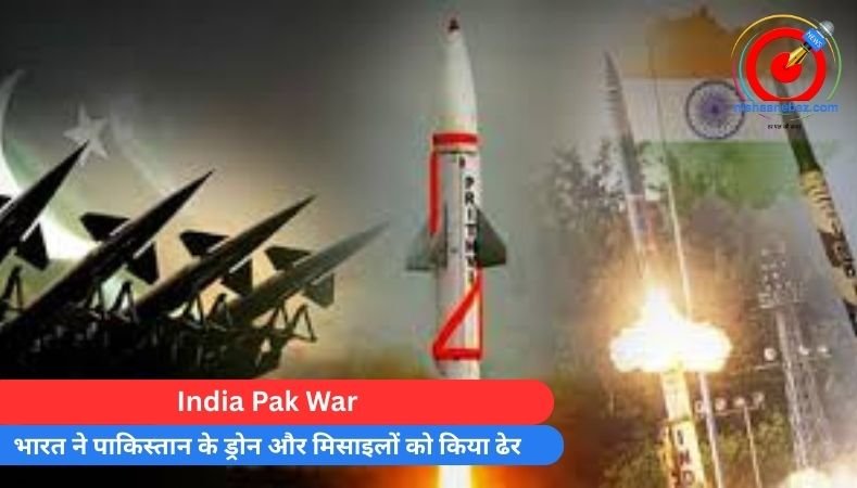 India Pak War : भारत ने पाकिस्तान के ड्रोन और मिसाइलों को किया ढेर…..