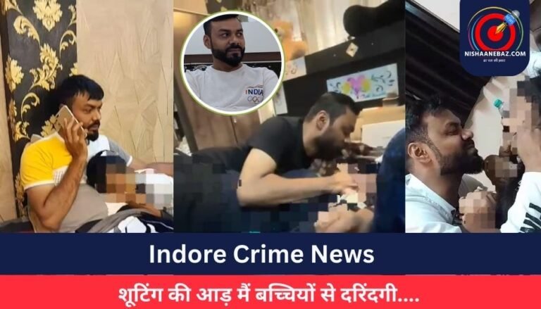 Indore Crime News : शूटिंग की आड़ मैं बच्चियों से दरिंदगी….