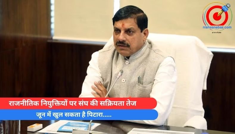 MP Breaking : राजनीतिक नियुक्तियों पर संघ की सक्रियता तेज, जून में खुल सकता है पिटारा…..