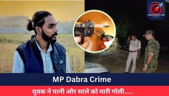 MP Dabra Crime युवक ने पत्नी और साले को मारी गोली.....