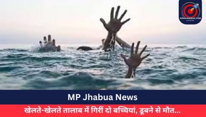 MP Jhabua News खेलते-खेलते तालाब में गिरीं दो बच्चियां, डूबने से मौत...