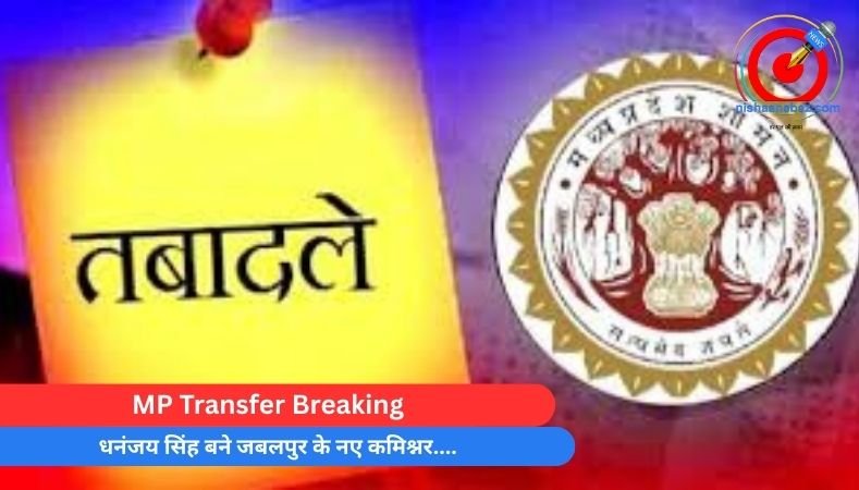 MP Transfer Breaking : धनंजय सिंह बने जबलपुर के नए कमिश्नर….