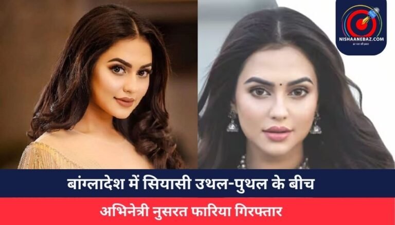 Nusrat Faria Arrested : बांग्लादेश में सियासी उथल-पुथल के बीच अभिनेत्री नुसरत फारिया गिरफ्तार