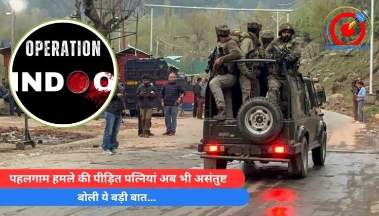 Operation Sindoor : पहलगाम हमले की पीड़ित पत्नियां अब भी असंतुष्ट, बोली ये बड़ी बात…