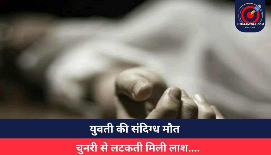 Raigarh Crime : युवती की संदिग्ध मौत, चुनरी से लटकती मिली लाश….