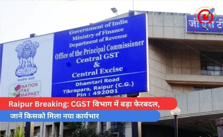 Raipur Breaking CGST विभाग में बड़ा फेरबदल, जानें किसको मिला नया कार्यभार मिला