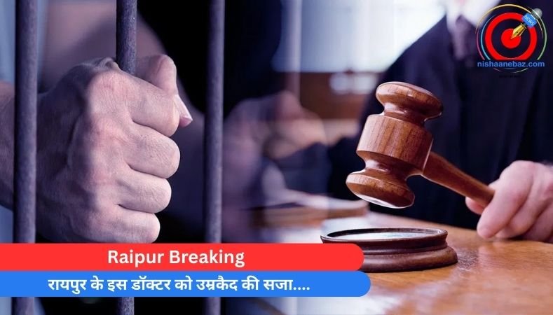 Raipur Breaking : रायपुर के इस डॉक्टर को उम्रकैद की सजा….
