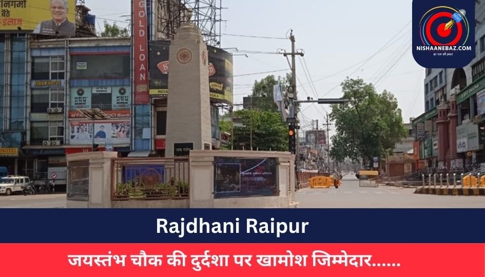 Rajdhani Raipur : जयस्तंभ चौक की दुर्दशा पर खामोश जिम्मेदार……