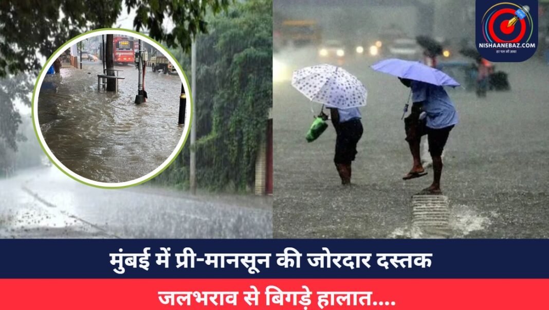 मुंबई में प्री-मानसून की जोरदार दस्तक, जलभराव से बिगड़े हालात….