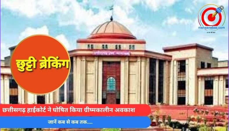 Summer Vacation : छत्तीसगढ़ हाईकोर्ट ने घोषित किया ग्रीष्मकालीन अवकाश, जानें कब से कब तक….