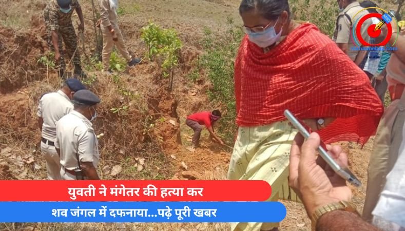 Surguja Crime News : युवती ने मंगेतर की हत्या कर, शव जंगल में दफनाया…पढ़े पूरी खबर