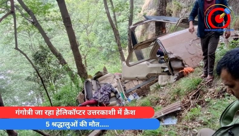 Uttarkashi Helicopter Crash : गंगोत्री जा रहा हेलिकॉप्टर उत्तरकाशी में क्रैश, 5 श्रद्धालुओं की मौत…..