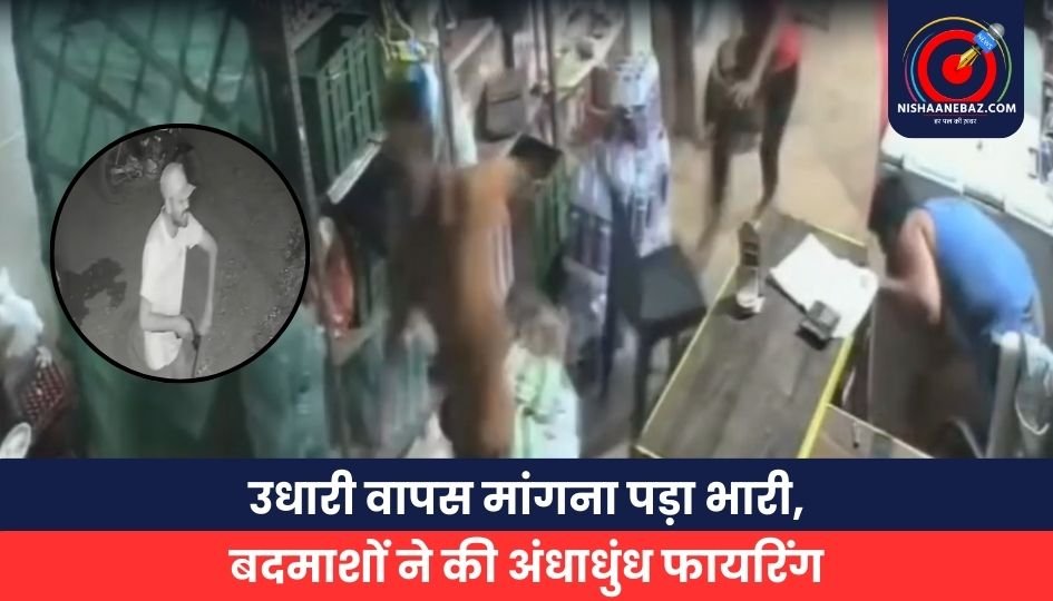 उधारी वापस मांगना पड़ा भारी, बदमाशों ने की अंधाधुंध फायरिंग