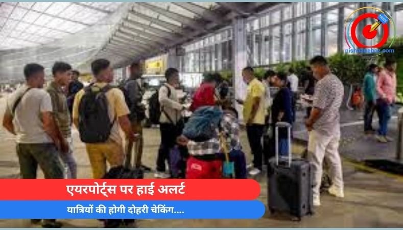 एयरपोर्ट्स पर हाई अलर्ट : यात्रियों की होगी दोहरी चेकिंग….