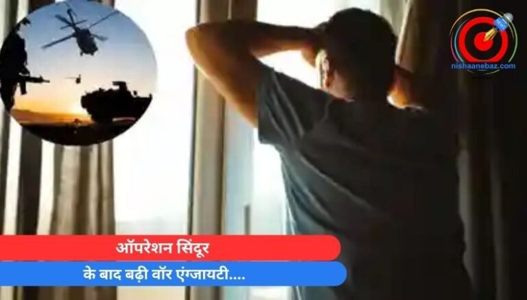 ऑपरेशन सिंदूर के बाद बढ़ी वॉर एंग्जायटी….