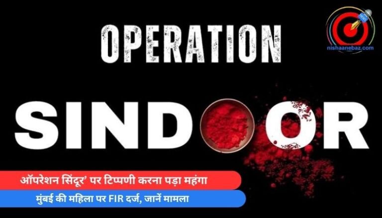 ऑपरेशन सिंदूर’ पर टिप्पणी करना पड़ा महंगा, मुंबई की महिला पर FIR दर्ज, जानें मामला