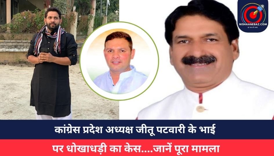 कांग्रेस प्रदेश अध्यक्ष जीतू पटवारी के भाई पर धोखाधड़ी का केस….जानें पूरा मामला