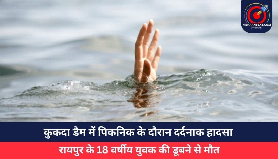 कुकदा डैम में पिकनिक के दौरान दर्दनाक हादसा, रायपुर के 18 वर्षीय युवक की डूबने से मौत
