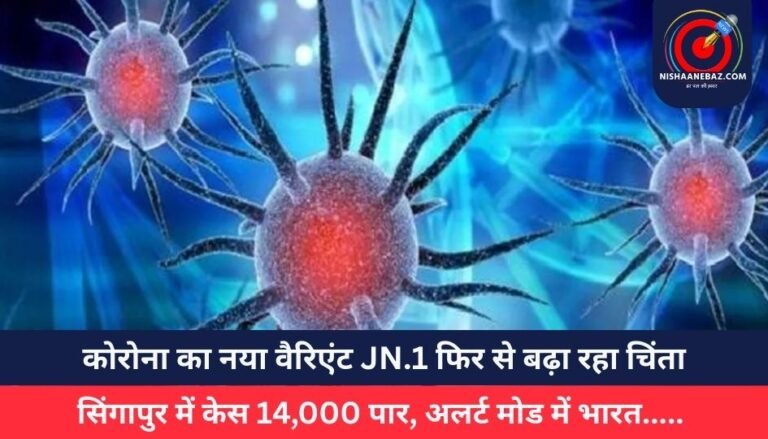 कोरोना का नया वैरिएंट JN.1 फिर से बढ़ा रहा चिंता, सिंगापुर में केस 14,000 पार, अलर्ट मोड में भारत…..