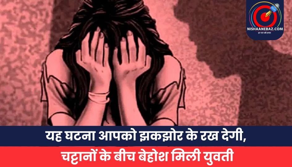 _चट्टानों के बीच बेहोश मिली युवती