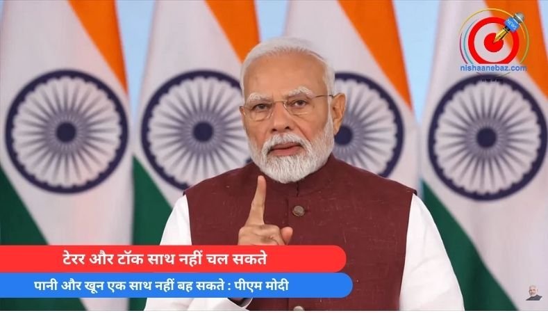 टेरर और टॉक साथ नहीं चल सकते, पानी और खून एक साथ नहीं बह सकते : पीएम मोदी