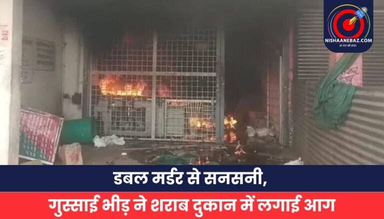 डबल मर्डर से सनसनी, गुस्साई भीड़ ने शराब दुकान में लगाई आग