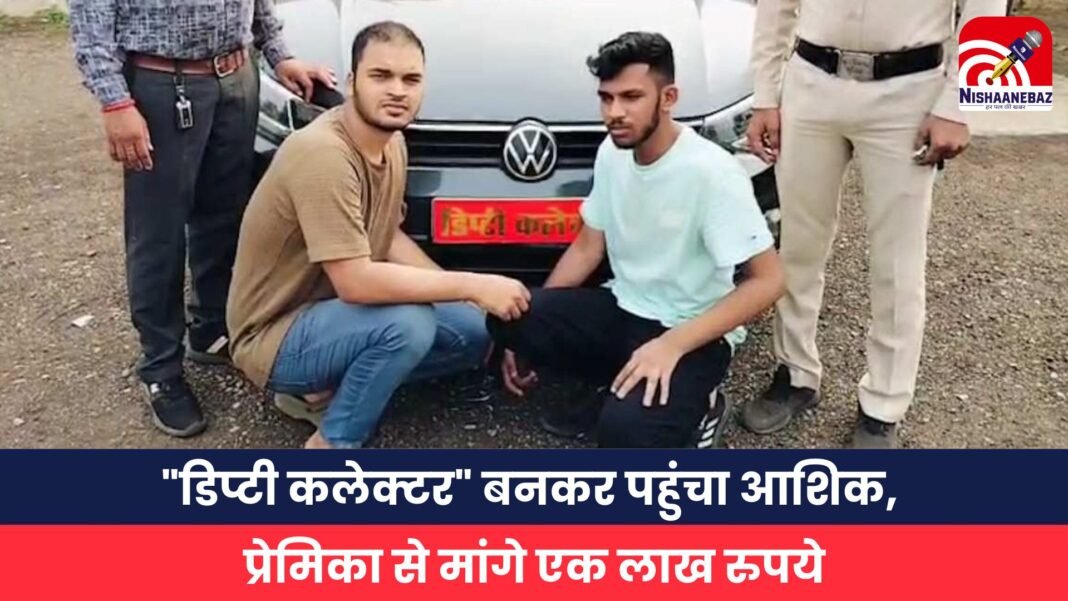 डिप्टी कलेक्टर बनकर पहुंचा आशिक, प्रेमिका से मांगे एक लाख रुपये
