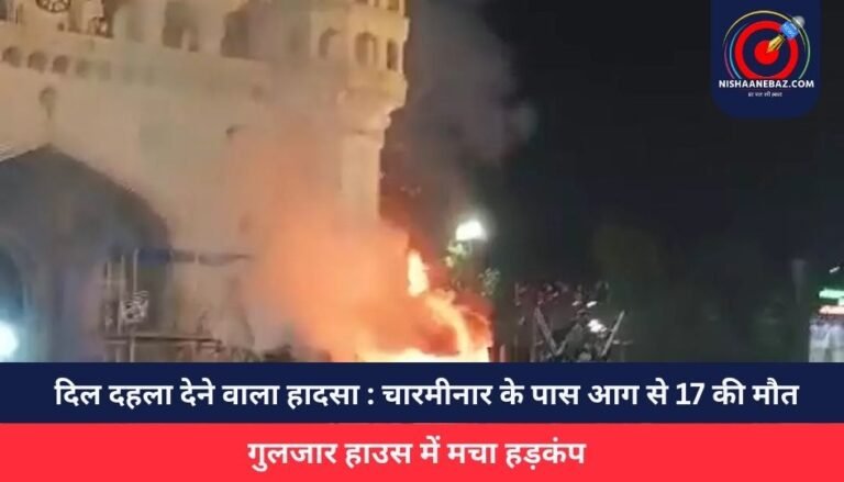 दिल दहला देने वाला हादसा : चारमीनार के पास आग से 17 की मौत, गुलजार हाउस में मचा हड़कंप…..
