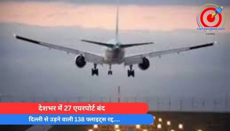 देशभर में 27 एयरपोर्ट बंद, दिल्ली से उड़ने वाली 138 फ्लाइट्स रद्द….