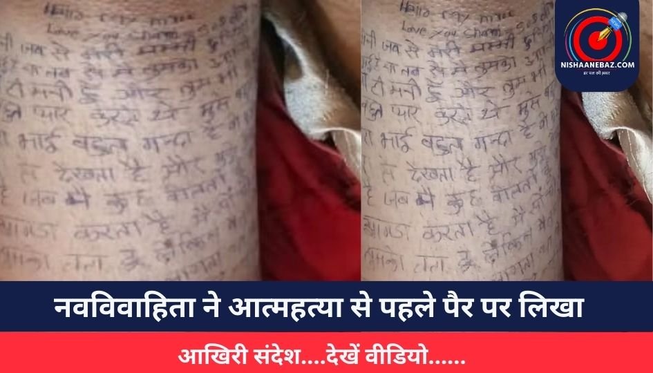 नवविवाहिता ने आत्महत्या से पहले पैर पर लिखा आखिरी संदेश….देखें वीडियो……