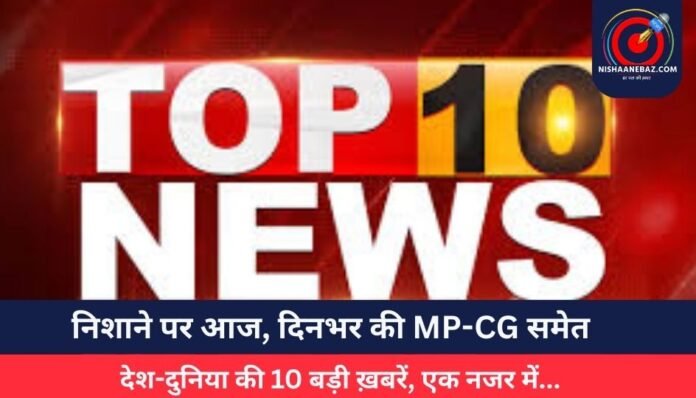 निशाने पर आज, दिनभर की MP-CG समेत