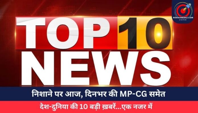निशाने पर आज, दिनभर की MP-CG समेत