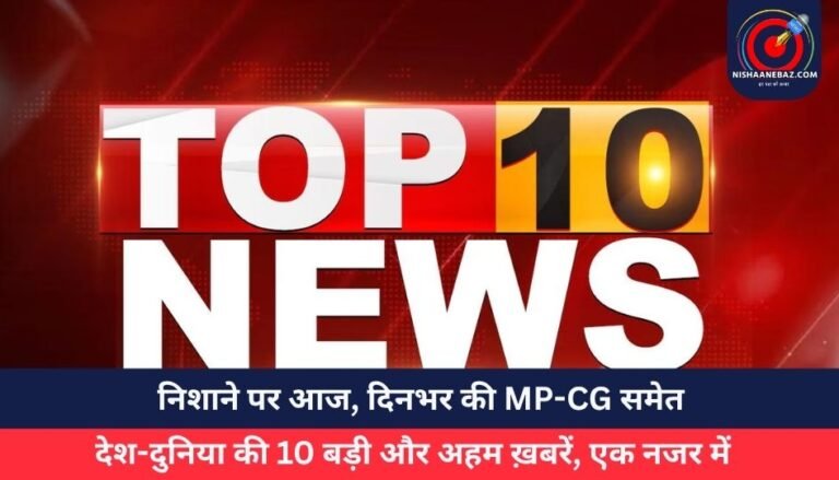 Top 10 News Today 30 May 2025 : निशाने पर आज, दिनभर की MP-CG समेत देश-दुनिया की 10 बड़ी और अहम ख़बरें, एक नजर में