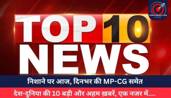 निशाने पर आज, दिनभर की MP-CG समेत