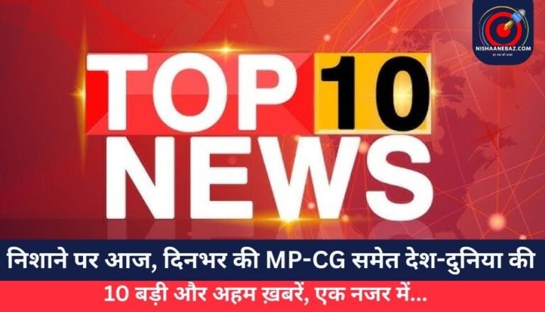 Top 10 News Today 23 May 2025 : निशाने पर आज, दिनभर की MP-CG समेत देश-दुनिया की 10 बड़ी और अहम ख़बरें, एक नजर में…