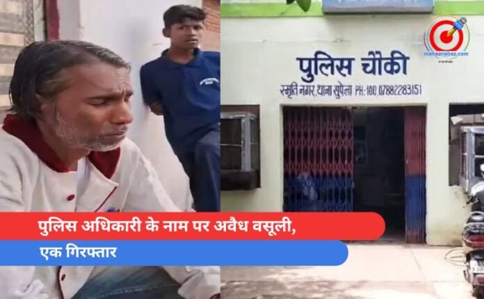 पुलिस अधिकारी के नाम पर अवैध वसूली, एक गिरफ्तार पुलिस अधिकारी के नाम पर अवैध वसूली, एक गिरफ्तार