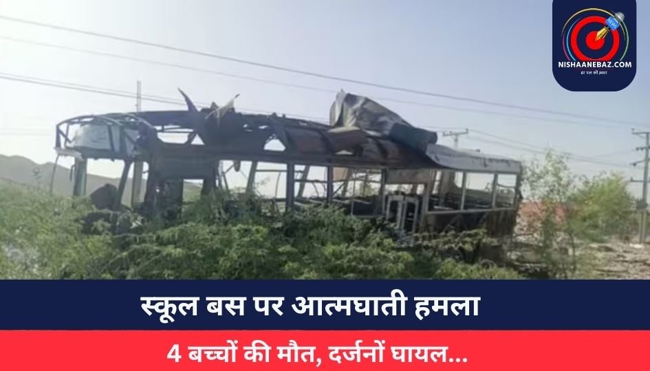 स्कूल बस पर आत्मघाती हमला : 4 बच्चों की मौत, दर्जनों घायल…