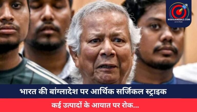 भारत की बांग्लादेश पर आर्थिक सर्जिकल स्ट्राइक : कई उत्पादों के आयात पर रोक…