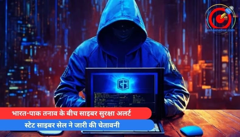भारत-पाक तनाव के बीच साइबर सुरक्षा अलर्ट, स्टेट साइबर सेल ने जारी की चेतावनी…