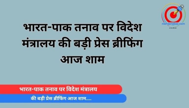 भारत-पाक तनाव पर विदेश मंत्रालय की बड़ी प्रेस ब्रीफिंग आज शाम….