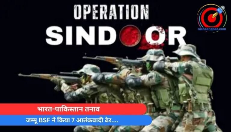 भारत-पाकिस्तान तनाव : जम्मू BSF ने किया 7 आतंकवादी ढेर….