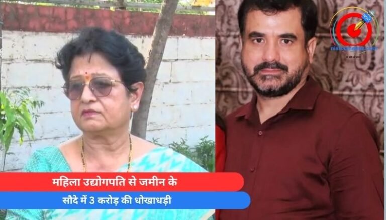 Bhopal Fraud : महिला उद्योगपति से जमीन के सौदे में 3 करोड़ की धोखाधड़ी…