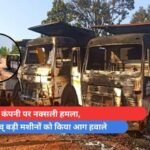 माइनिंग कंपनी पर नक्सली हमला, गाड़ियों व् बड़ी मशीनों को किया आग हवाले