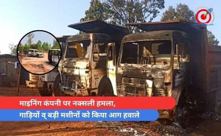 माइनिंग कंपनी पर नक्सली हमला, गाड़ियों व् बड़ी मशीनों को किया आग हवाले