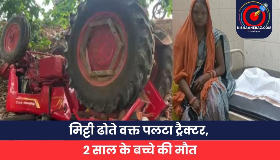 मिट्टी ढोते वक्त पलटा ट्रैक्टर, 2 साल के बच्चे की मौत