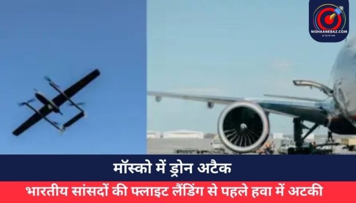 मॉस्को में ड्रोन अटैक भारतीय सांसदों की फ्लाइट लैंडिंग से पहले हवा में अटकी....