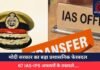 मोदी सरकार का बड़ा प्रशासनिक फेरबदल, 67 IAS-IPS अफसरों के तबादले….