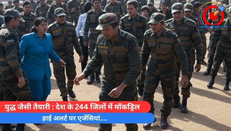 युद्ध जैसी तैयारी : देश के 244 जिलों में मॉकड्रिल, हाई अलर्ट पर एजेंसियां….